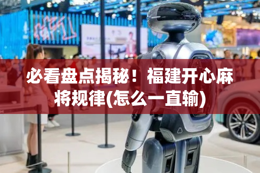 必看盘点揭秘！福建开心麻将规律(怎么一直输)