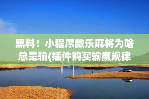 黑料！小程序微乐麻将为啥总是输(插件购买输赢规律)