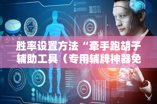 胜率设置方法“牵手跑胡子辅助工具（专用辅牌神器免安装）