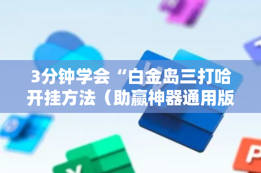 3分钟学会“白金岛三打哈开挂方法（助赢神器通用版）