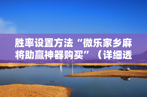 胜率设置方法“微乐家乡麻将助赢神器购买”（详细透视教程）-哔哩哔哩