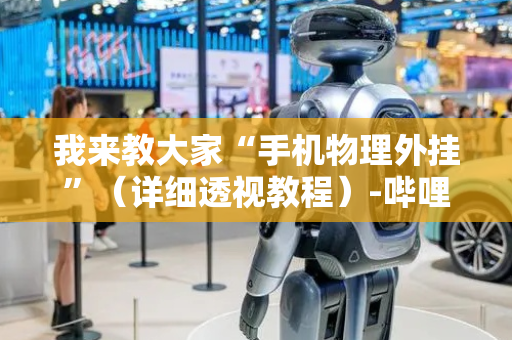 我来教大家“手机物理外挂”（详细透视教程）-哔哩哔哩