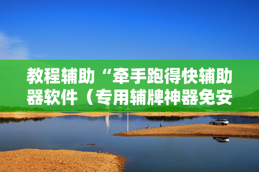 教程辅助“牵手跑得快辅助器软件（专用辅牌神器免安装）