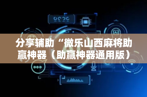 分享辅助“微乐山西麻将助赢神器（助赢神器通用版）