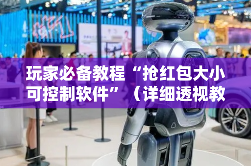 玩家必备教程“抢红包大小可控制软件”（详细透视教程）-哔哩哔哩