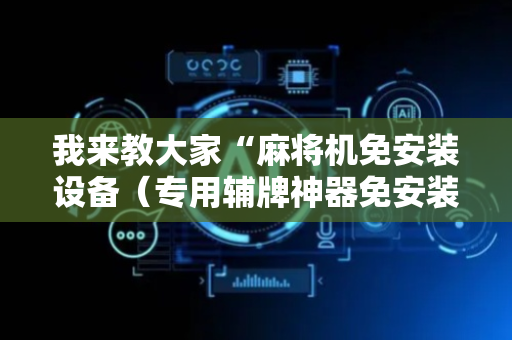我来教大家“麻将机免安装设备（专用辅牌神器免安装）
