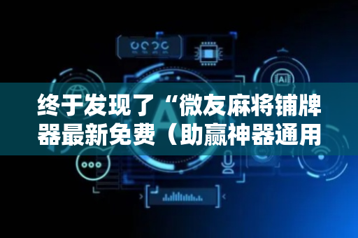 终于发现了“微友麻将铺牌器最新免费（助赢神器通用版）