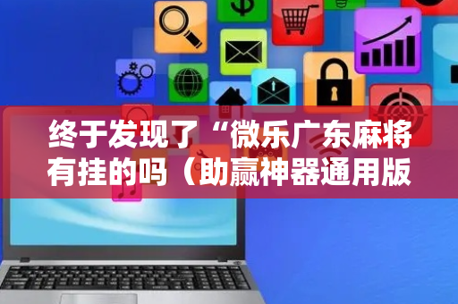 终于发现了“微乐广东麻将有挂的吗（助赢神器通用版）