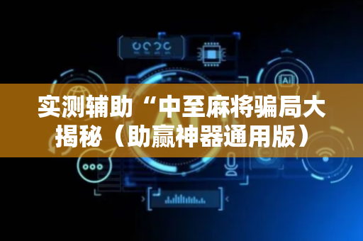 实测辅助“中至麻将骗局大揭秘（助赢神器通用版）