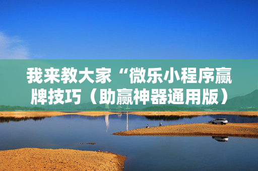 我来教大家“微乐小程序赢牌技巧（助赢神器通用版）