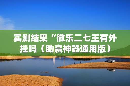 实测结果“微乐二七王有外挂吗（助赢神器通用版）