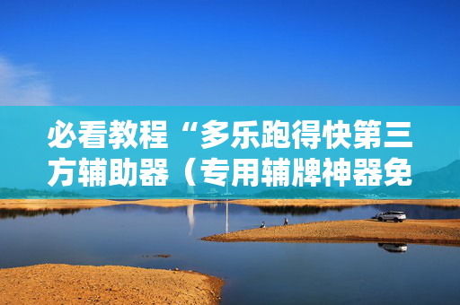 必看教程“多乐跑得快第三方辅助器（专用辅牌神器免安装）