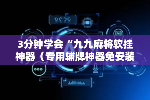 3分钟学会“九九麻将软挂神器（专用辅牌神器免安装）