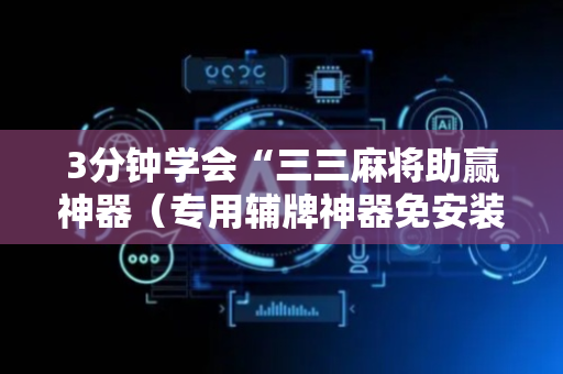 3分钟学会“三三麻将助赢神器（专用辅牌神器免安装）
