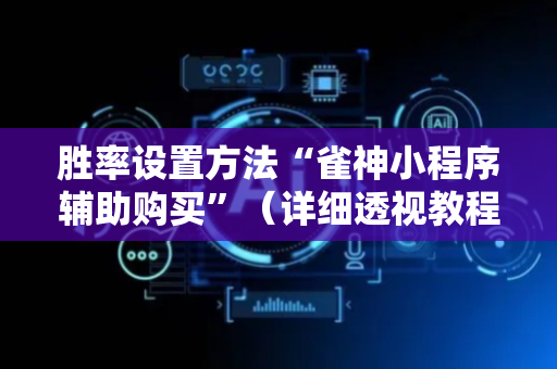胜率设置方法“雀神小程序辅助购买”（详细透视教程）-哔哩哔哩