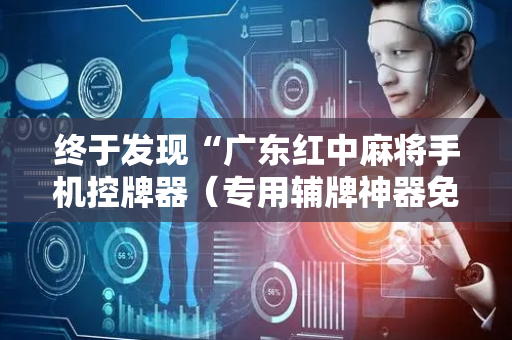 终于发现“广东红中麻将手机控牌器（专用辅牌神器免安装）