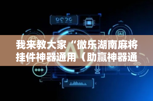 我来教大家“微乐湖南麻将挂件神器通用（助赢神器通用版）