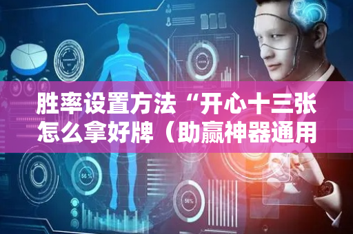 胜率设置方法“开心十三张怎么拿好牌（助赢神器通用版）
