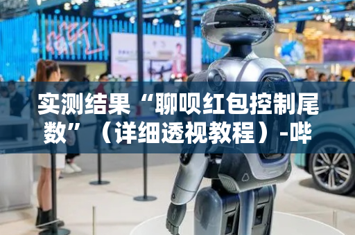 实测结果“聊呗红包控制尾数”（详细透视教程）-哔哩哔哩