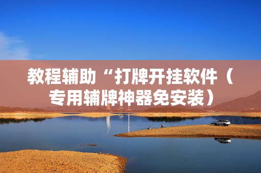 教程辅助“打牌开挂软件（专用辅牌神器免安装）