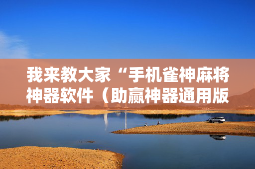 我来教大家“手机雀神麻将神器软件（助赢神器通用版）