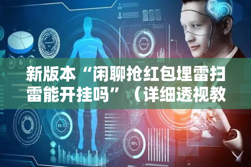 新版本“闲聊抢红包埋雷扫雷能开挂吗”（详细透视教程）-哔哩哔哩