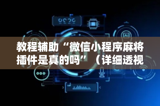 教程辅助“微信小程序麻将插件是真的吗”（详细透视教程）-哔哩哔哩