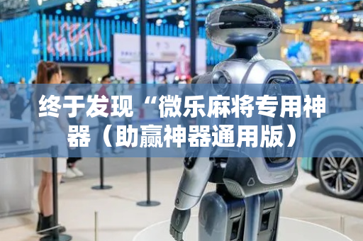 终于发现“微乐麻将专用神器（助赢神器通用版）