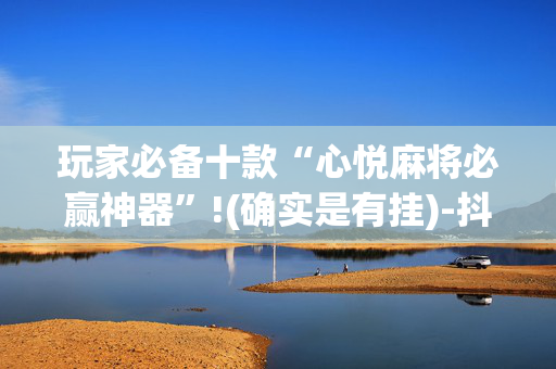 玩家必备十款“心悦麻将必赢神器”!(确实是有挂)-抖音