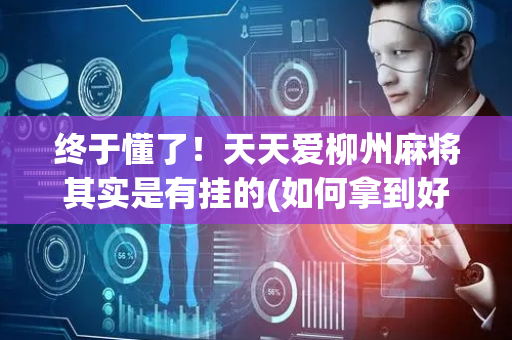 终于懂了！天天爱柳州麻将其实是有挂的(如何拿到好牌)