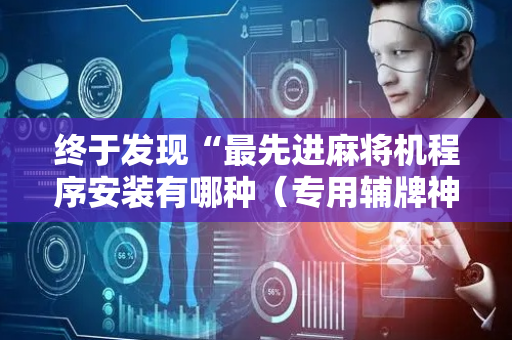 终于发现“最先进麻将机程序安装有哪种（专用辅牌神器免安装）