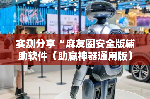 实测分享“麻友圈安全版辅助软件（助赢神器通用版）