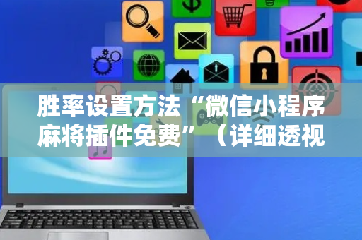 胜率设置方法“微信小程序麻将插件免费”（详细透视教程）-哔哩哔哩