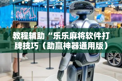 教程辅助“乐乐麻将软件打牌技巧（助赢神器通用版）