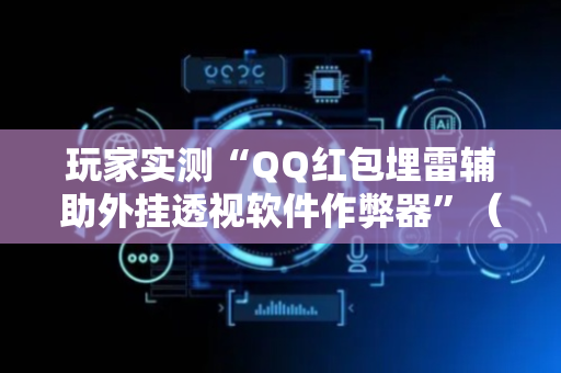 玩家实测“QQ红包埋雷辅助外挂透视软件作弊器”（详细透视教程）-哔哩哔哩