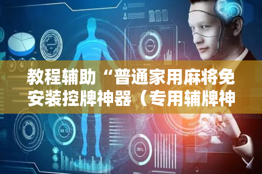 教程辅助“普通家用麻将免安装控牌神器（专用辅牌神器免安装）