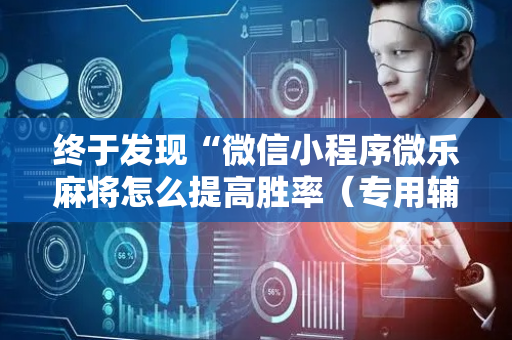终于发现“微信小程序微乐麻将怎么提高胜率（专用辅牌神器免安装）