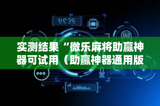 实测结果“微乐麻将助赢神器可试用（助赢神器通用版）