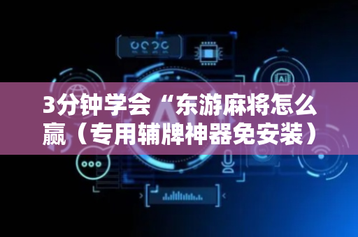 3分钟学会“东游麻将怎么赢（专用辅牌神器免安装）