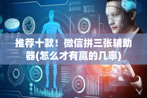 推荐十款！微信拼三张辅助器(怎么才有赢的几率)