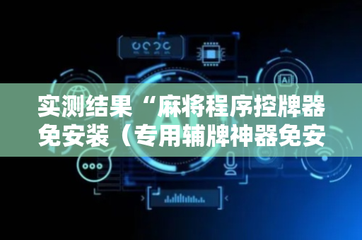 实测结果“麻将程序控牌器免安装（专用辅牌神器免安装）