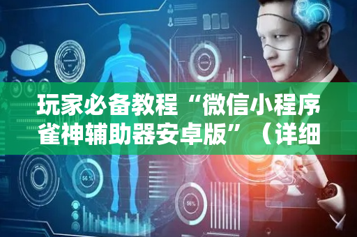玩家必备教程“微信小程序雀神辅助器安卓版”（详细透视教程）-哔哩哔哩