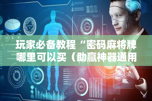 玩家必备教程“密码麻将牌哪里可以买（助赢神器通用版）