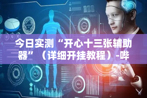 今日实测“开心十三张辅助器”（详细开挂教程）-哔哩哔哩