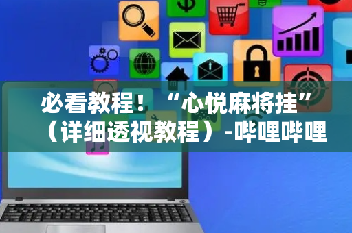 必看教程！“心悦麻将挂”（详细透视教程）-哔哩哔哩