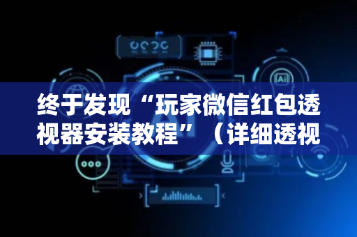 终于发现“玩家微信红包透视器安装教程”（详细透视教程）-哔哩哔哩