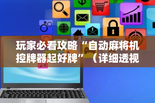 玩家必看攻略“自动麻将机控牌器起好牌”（详细透视教程）-哔哩哔哩