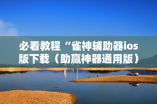 必看教程“雀神辅助器ios版下载（助赢神器通用版）