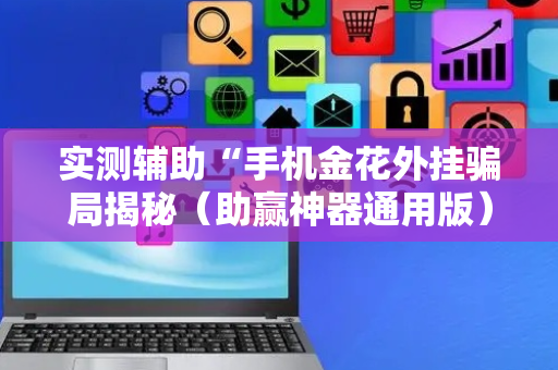 实测辅助“手机金花外挂骗局揭秘（助赢神器通用版）