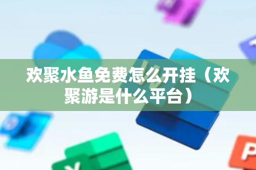 欢聚水鱼免费怎么开挂（欢聚游是什么平台）